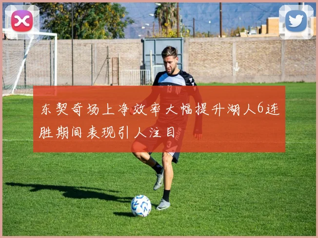 东契奇场上净效率大幅提升湖人6连胜期间表现引人注目
