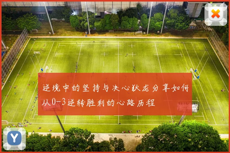 逆境中的坚持与决心狄龙分享如何从0-3逆转胜利的心路历程