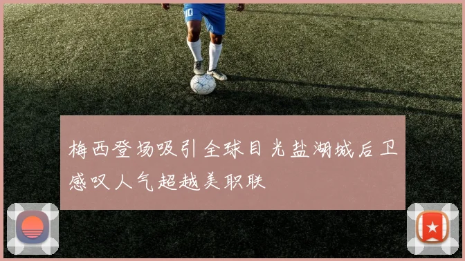梅西登场吸引全球目光盐湖城后卫感叹人气超越美职联