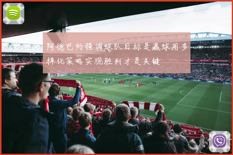 阿德巴约强调球队目标是赢球用多样化策略实现胜利才是关键