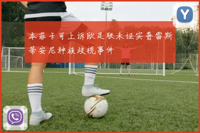 本菲卡可上诉欧足联未证实普雷斯蒂安尼种族歧视事件